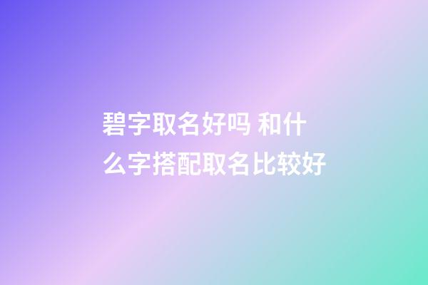 碧字取名好吗 和什么字搭配取名比较好